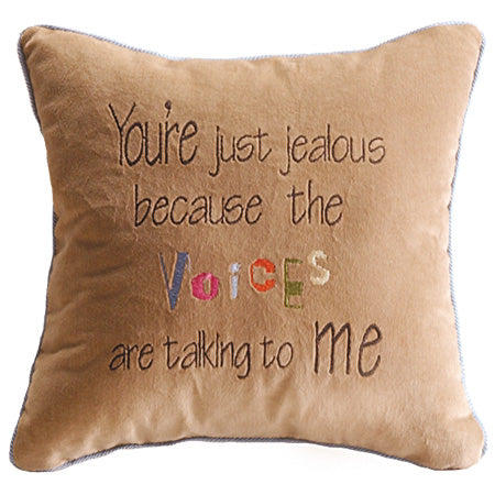 You're just jealous because the voices are talking to me