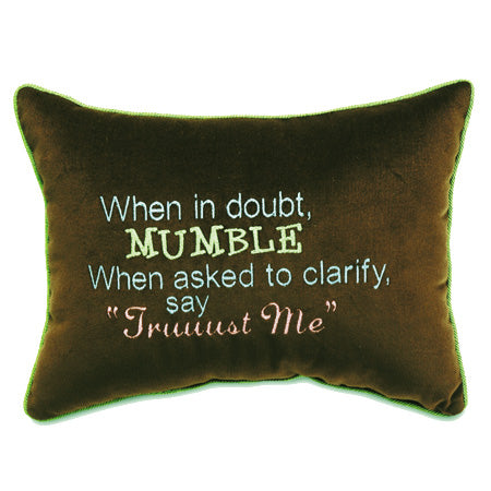 When in doubt, mumble When asked to clarify, say Truuuust me